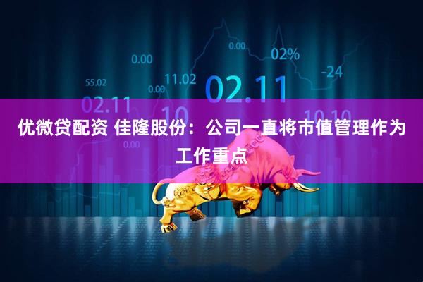 优微贷配资 佳隆股份：公司一直将市值管理作为工作重点
