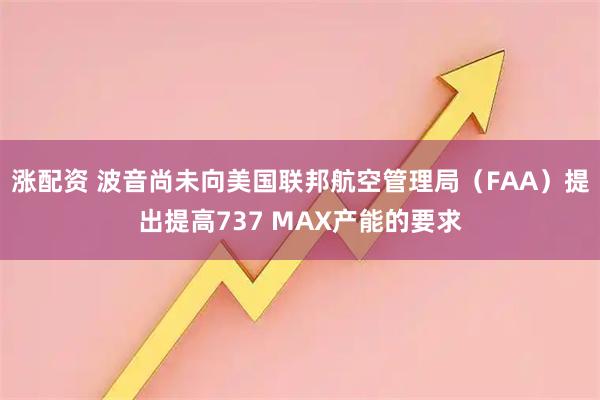 涨配资 波音尚未向美国联邦航空管理局（FAA）提出提高737 MAX产能的要求