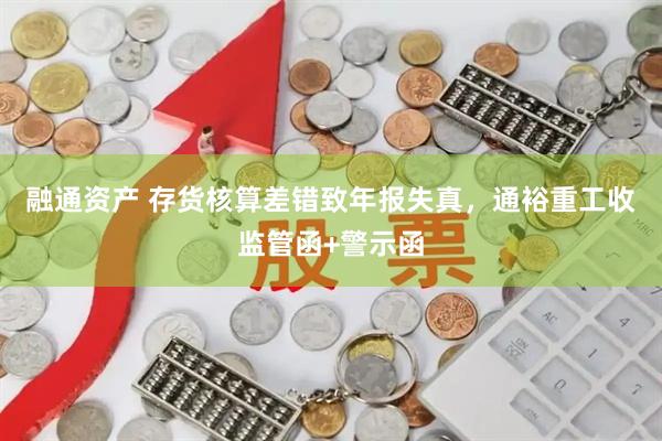 融通资产 存货核算差错致年报失真，通裕重工收监管函+警示函