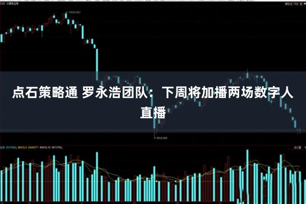 点石策略通 罗永浩团队：下周将加播两场数字人直播