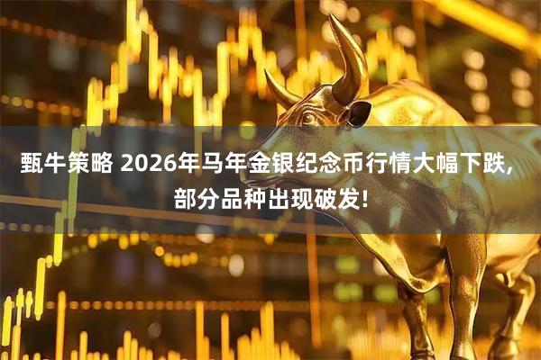 甄牛策略 2026年马年金银纪念币行情大幅下跌, 部分品种出现破发!