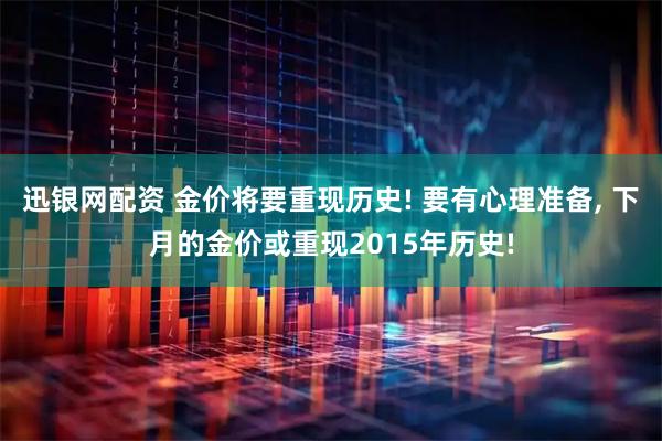 迅银网配资 金价将要重现历史! 要有心理准备, 下月的金价或重现2015年历史!